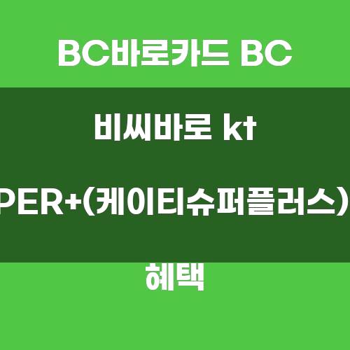 BC바로카드 BC 비씨바로 kt SUPER+(케이티슈퍼플러스)카드 혜택