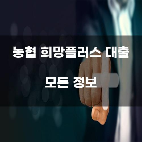 농협 희망플러스 대출 모든 정보