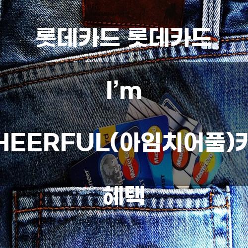 롯데카드 I’m CHEERFUL(아임치어풀)카드 혜택