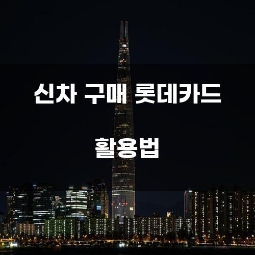 신차 구매 롯데카드 활용법