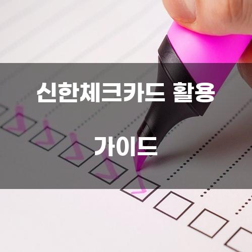 신한체크카드 활용 가이드