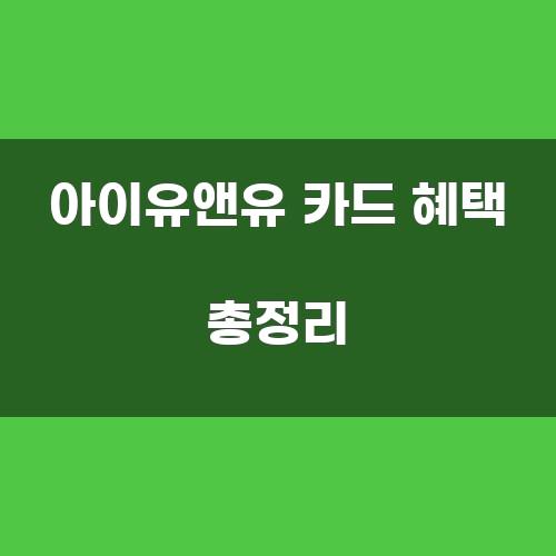 아이유앤유 카드 혜택 총정리