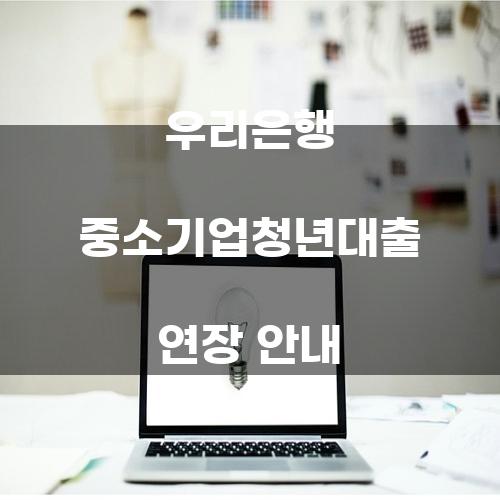 우리은행 중소기업청년대출 연장 안내