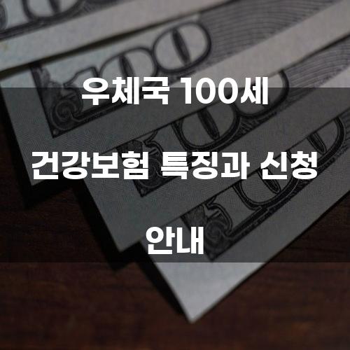 우체국 100세 건강보험 특징과 신청 안내