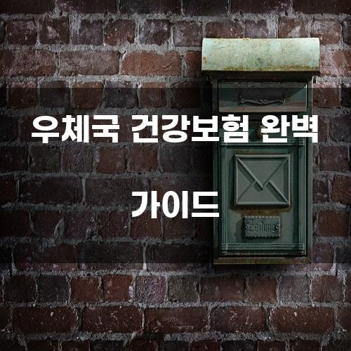 우체국 건강보험 완벽 가이드