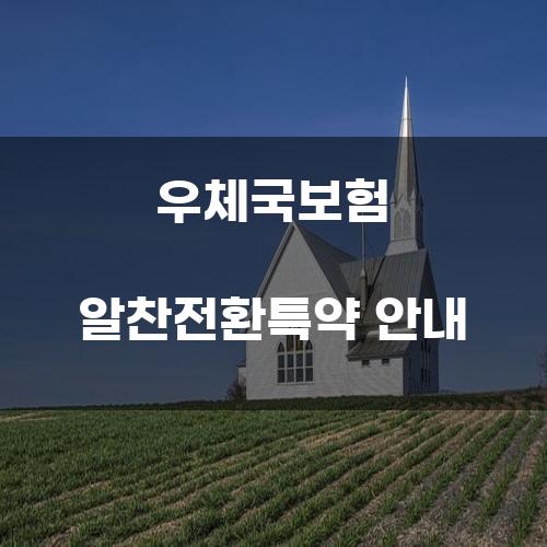 우체국보험 알찬전환특약 안내