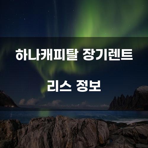 하나캐피탈 장기렌트 리스 정보