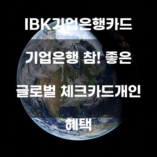 IBK기업은행카드: 기업은행 참! 좋은 글로벌 체크카드 개인 혜택